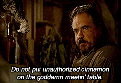 Dan Dority in Deadwood saying "Do not put unauthorized cinnamon on the goddamn meetin' table."
